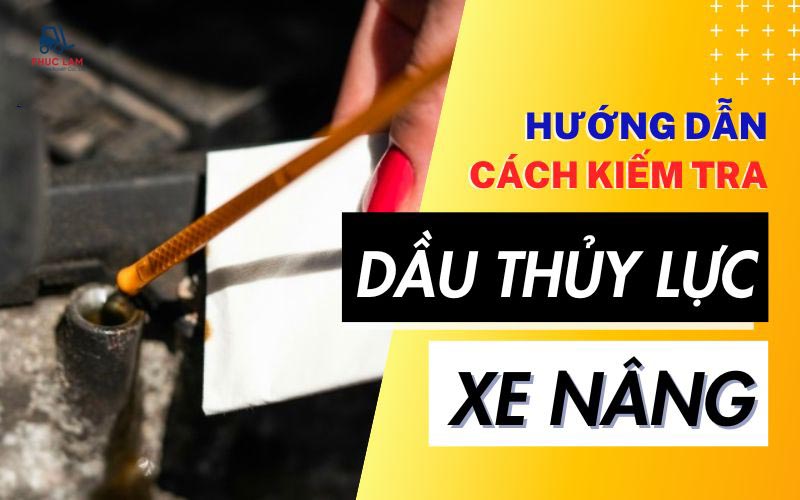 Hướng dẫn cách kiểm tra dầu thủy lực xe nâng